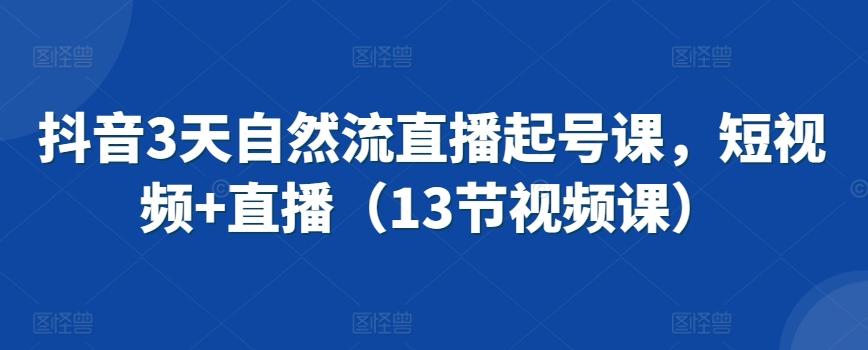 抖音3天自然流直播起号课，短视频+直播(13节视频课)-指尖网