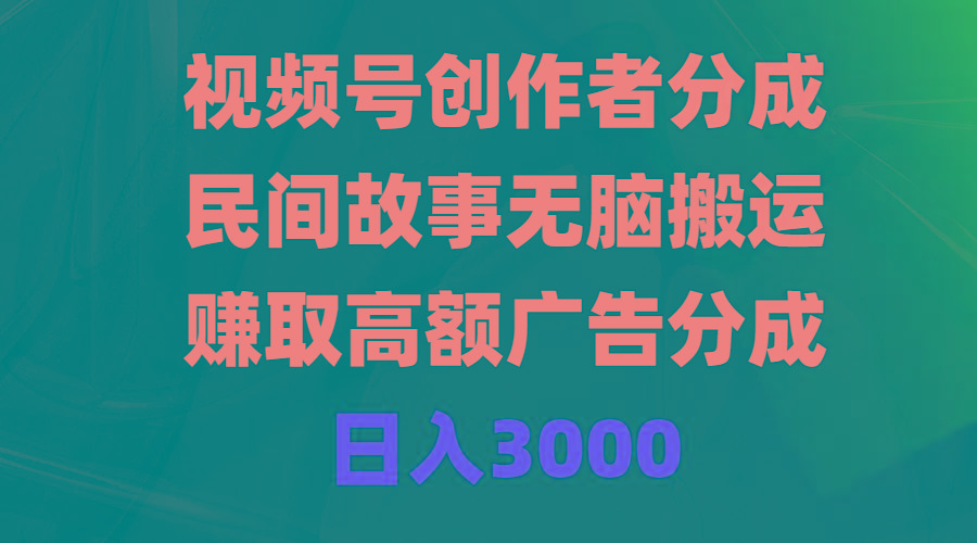 (9390期)视频号创作者分成，民间故事无脑搬运，赚取高额广告分成，日入3000-指尖网