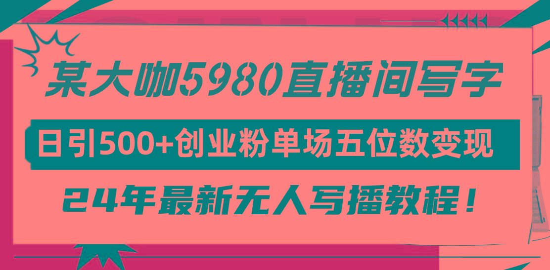 (9416期)直播间写写字日引500+创业粉，24年最新无人写播教程！单场五位数变现-指尖网