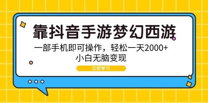 (9452期)靠抖音手游梦幻西游，一部手机即可操作，轻松一天2000+，小白无脑变现-指尖网