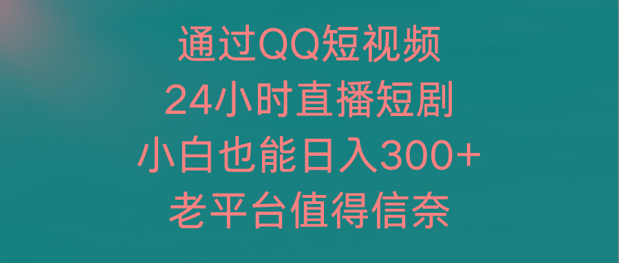 (9469期)通过QQ短视频、24小时直播短剧，小白也能日入300+，老平台值得信奈-指尖网