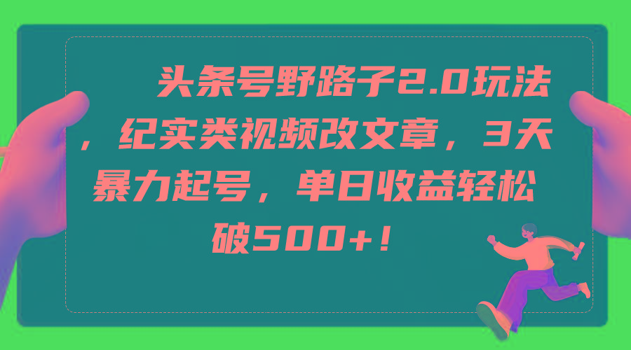 (9488期)头条号野路子2.0玩法，纪实类视频改文章，3天暴力起号，单日收益轻松破500+-指尖网