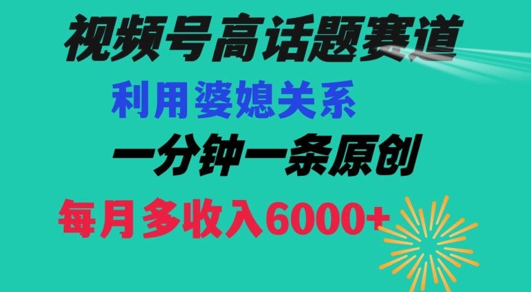 视频号流量赛道{婆媳关系}玩法话题高播放恐怖一分钟一条每月额外收入6000+【揭秘】-指尖网