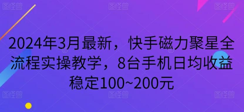 2024年3月最新，快手磁力聚星全流程实操教学，8台手机日均收益稳定100~200元【揭秘】-指尖网