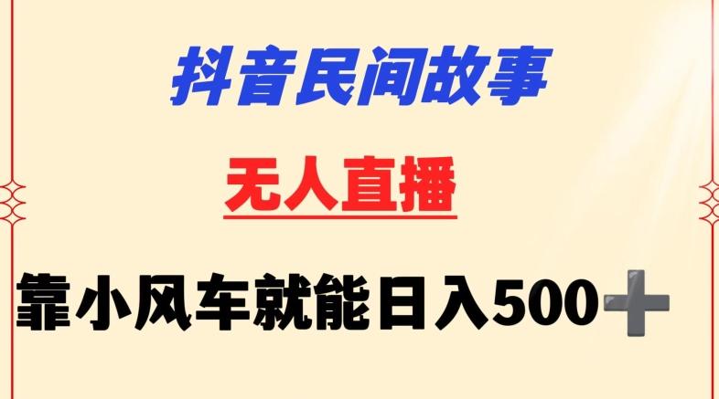 抖音民间故事无人挂机靠小风车一天500+小白也能操作【揭秘】-指尖网