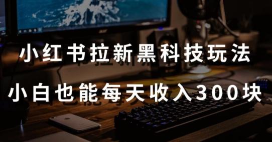 黑科技玩法之：小红书拉新，小白也能日入300元【操作视频教程+黑科技工具】【揭秘】-指尖网