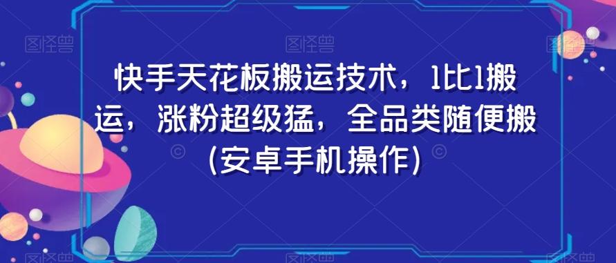 快手天花板搬运技术，1比1搬运，涨粉超级猛，全品类随便搬（安卓手机操作）-指尖网