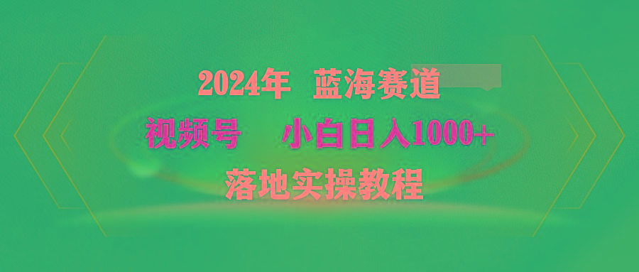 (9515期)2024年蓝海赛道 视频号  小白日入1000+ 落地实操教程-指尖网