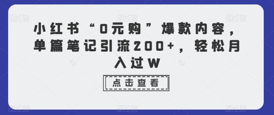 小红书“0元购”爆款内容，单篇笔记引流200+，轻松月入过W-指尖网