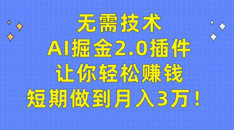 (9535期)无需技术，AI掘金2.0插件让你轻松赚钱，短期做到月入3万！-指尖网