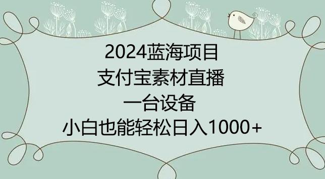 2024年蓝海项目，支付宝素材直播，无需出境，小白也能日入1000+ ，实操教程【揭秘】-指尖网