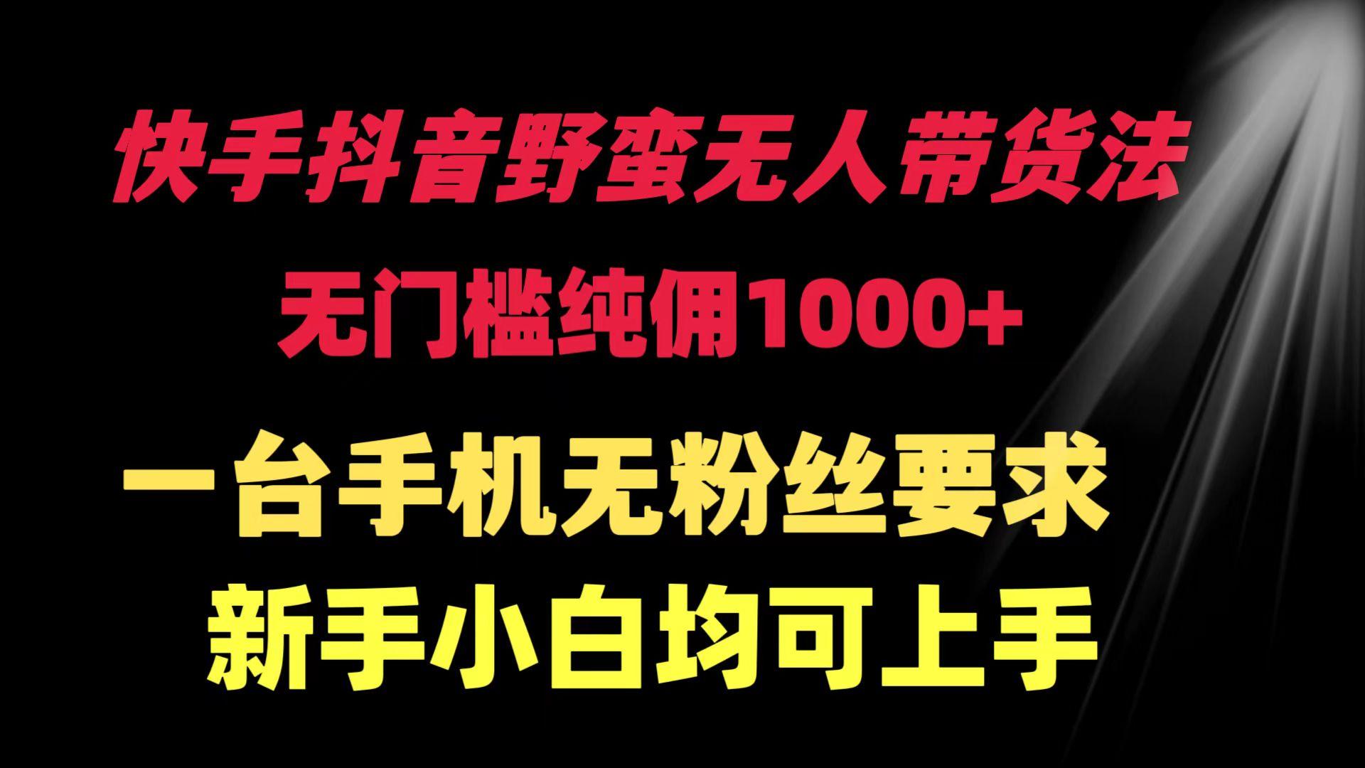 (9552期)快手抖音野蛮无人带货法 无门槛纯佣1000+ 一台手机无粉丝要求新手小白...-指尖网