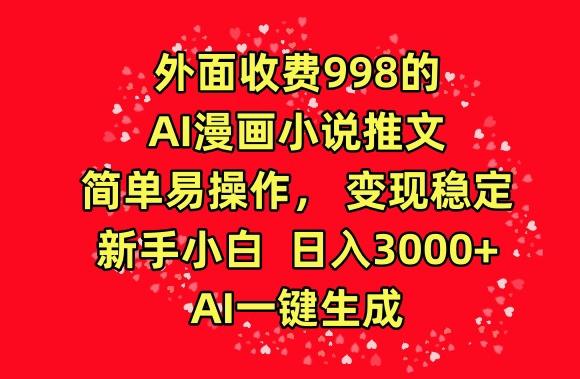 外面收费998的AI漫画小说推文，简单易操作，变现稳定，新手小白日入3000+，AI一键生成【揭秘】-指尖网