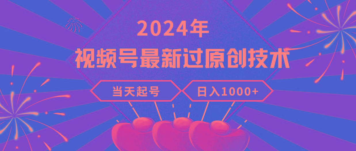 (9565期)2024年视频号最新过原创技术，当天起号，收入稳定，日入1000+-指尖网