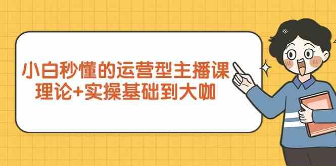 新手小白秒懂的运营型主播课，理论+实操基础到大咖(7节课)-指尖网