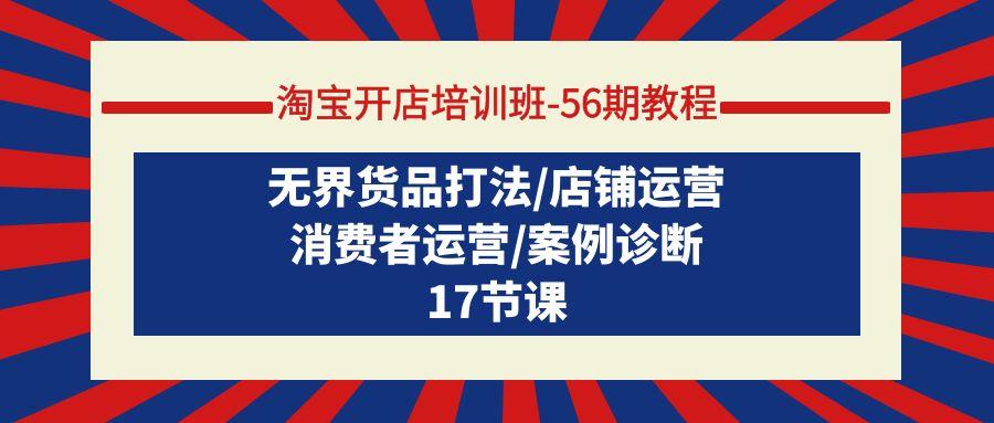 (9605期)淘宝开店培训班-56期教程：无界货品打法/店铺运营/消费者运营/案例诊断-指尖网