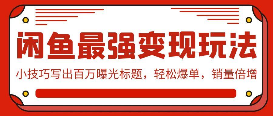 (9606期)闲鱼最强变现玩法：小技巧写出百万曝光标题，轻松爆单，销量倍增-指尖网