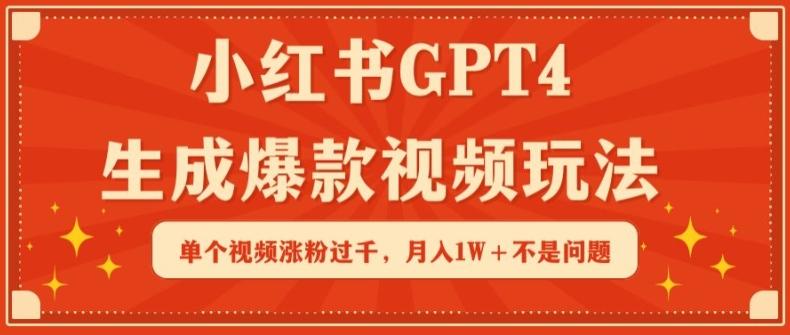 小红书GPT4生成爆款视频玩法，单个视频涨粉过千，月入1W+不是问题【揭秘】-指尖网