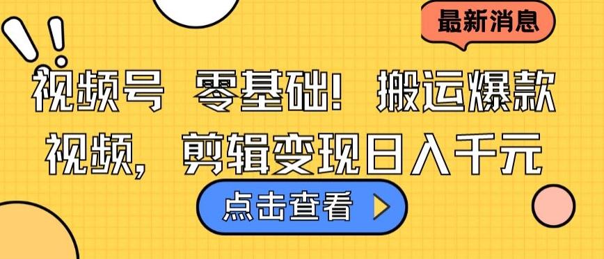 视频号零基础搬运爆款视频，剪辑变现日入千元【揭秘】-指尖网