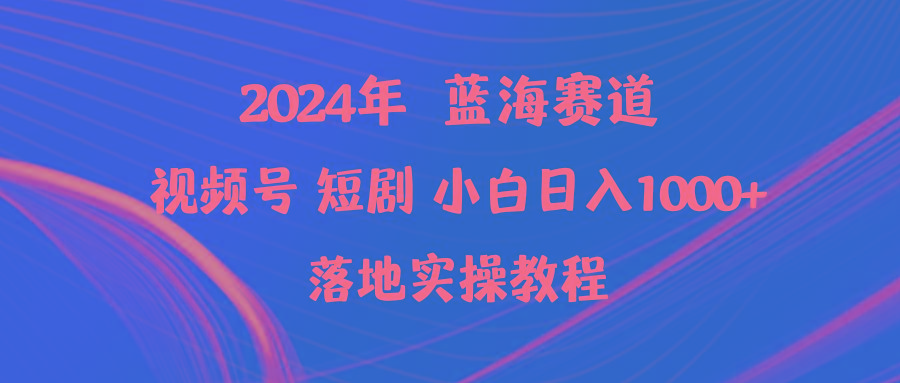 (9634期)2024年蓝海赛道视频号短剧 小白日入1000+落地实操教程-指尖网