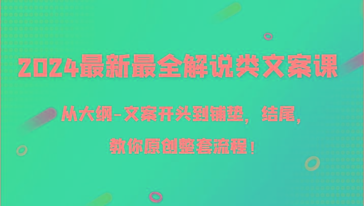 2024最新最全解说类文案课，从大纲-文案开头到铺垫，结尾，教你原创整套流程！-指尖网