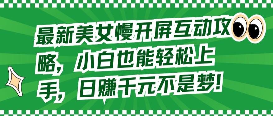 最新美女慢开屏互动攻略，小白也能轻松上手，日赚千元不是梦【揭秘】-指尖网