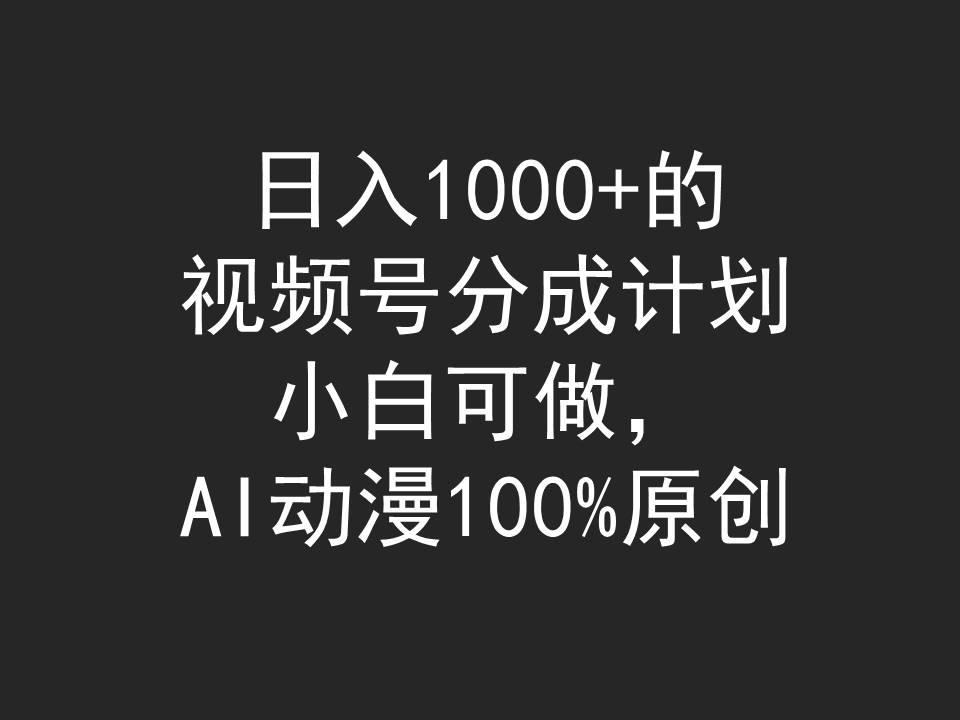 (9653期)日入1000+的视频号分成计划，小白可做，AI动漫100%原创-指尖网