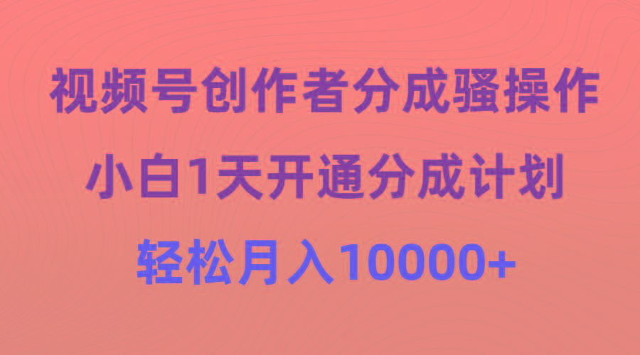 (9656期)视频号创作者分成骚操作，小白1天开通分成计划，轻松月入10000+-指尖网