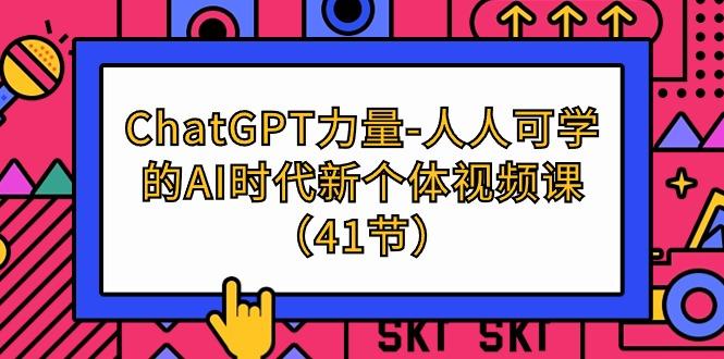 (9670期)ChatGPT-力量-人人可学的AI时代新个体视频课(41节)-指尖网