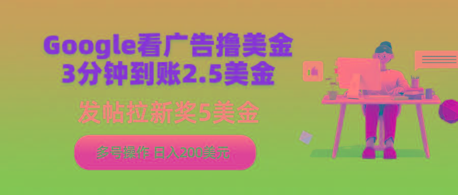 (9678期)Google看广告撸美金，3分钟到账2.5美金，发帖拉新5美金，多号操作，日入...-指尖网