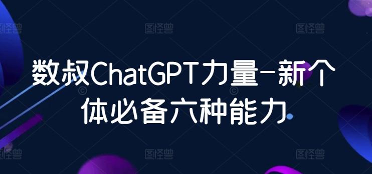 数叔ChatGPT力量-新个体必备六种能力-指尖网