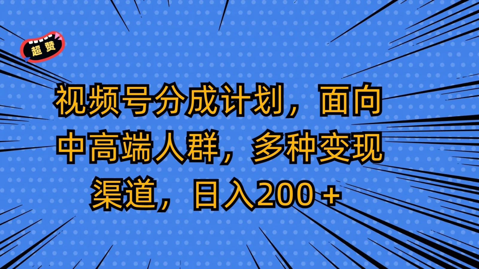 视频号分成计划，面向中高端人群，多种变现渠道，日入200＋-指尖网