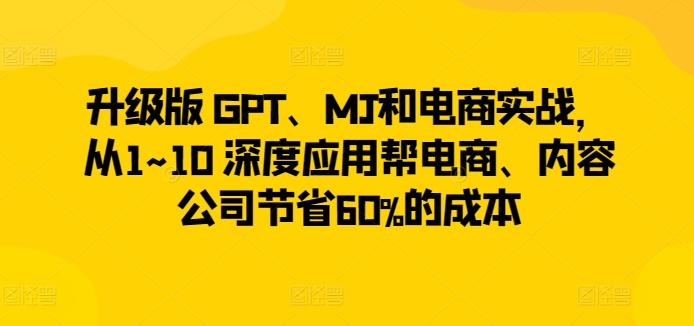 升级版 GPT、MJ和电商实战，从1~10 深度应用帮电商、内容公司节省60%的成本-指尖网