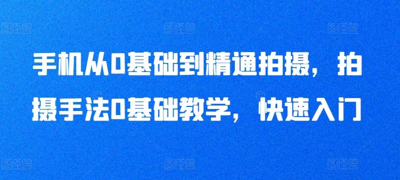 手机从0基础到精通拍摄，拍摄手法0基础教学，快速入门-指尖网