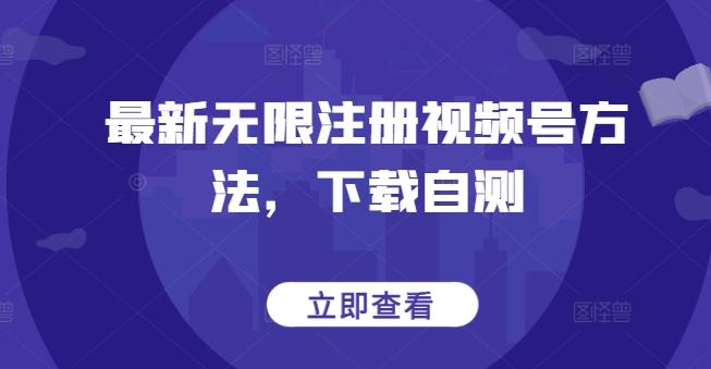 最新无限注册视频号方法，下载自测-指尖网