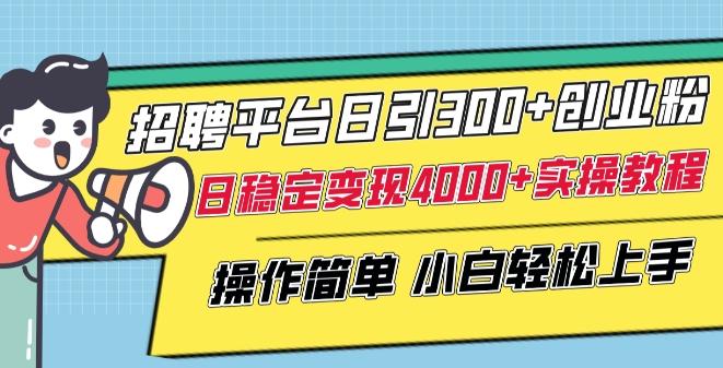 招聘平台日引300+创业粉，日稳定变现4000+实操教程小白轻松上手【揭秘】-指尖网