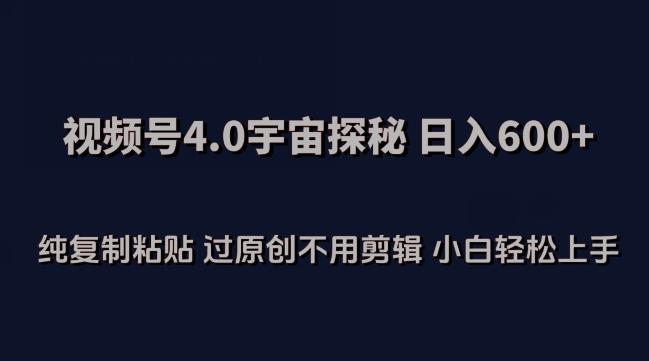 视频号4.0宇宙探秘，日入600多纯复制粘贴过原创不用剪辑小白轻松操作【揭秘】-指尖网