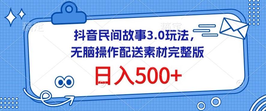 抖音民间故事3.0玩法，无脑操作，日入500+配送素材完整版【揭秘】-指尖网