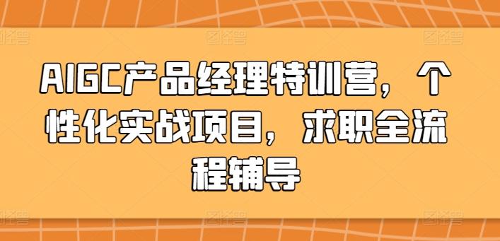 AIGC产品经理特训营，个性化实战项目，求职全流程辅导-指尖网