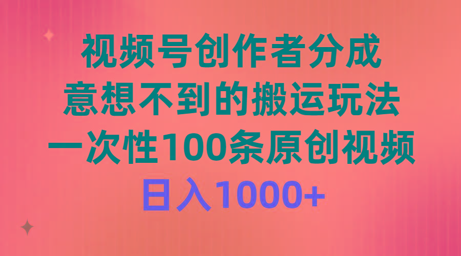 (9737期)视频号创作者分成，意想不到的搬运玩法，一次性100条原创视频，日入1000+-指尖网