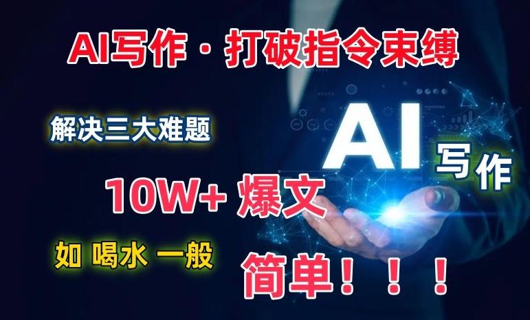 AI写作：解决三大难题，10W+爆文如喝水一般简单，打破指令调教束缚【揭秘】-指尖网