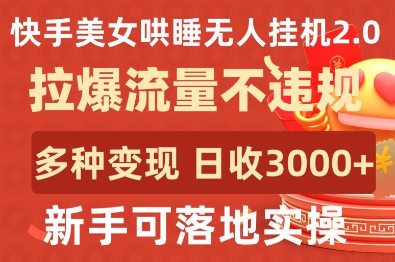 快手美女哄睡无人挂机2.0.拉爆流量不违规，多种变现途径，日收3000+，新手可落地实操【揭秘】-指尖网