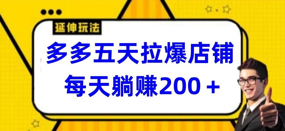 多多五天拉爆店铺，每天躺赚200+【揭秘】-指尖网