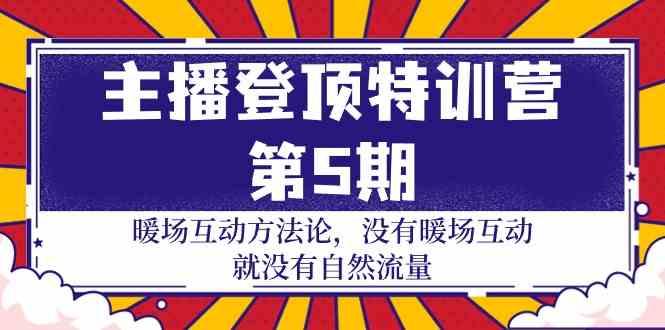 主播登顶特训营第5期：暖场互动方法论 没有暖场互动就没有自然流量(30节)-指尖网