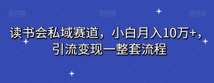 读书会私域赛道，小白月入10万+，引流变现一整套流程-指尖网