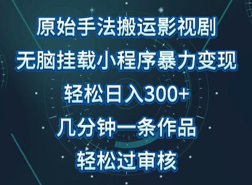 原始手法影视搬运，无脑搬运影视剧，单日收入300+，操作简单，几分钟生成一条视频，轻松过审核【揭秘】-指尖网