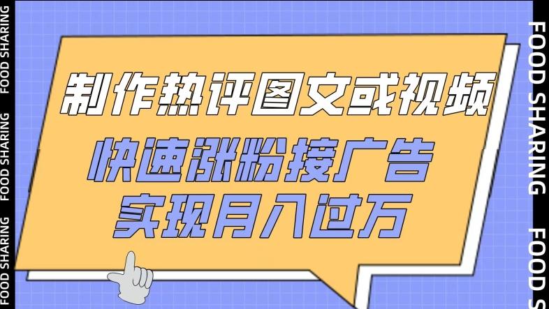 制作热评图文或视频，快速涨粉接广告，实现月入过万【揭秘】-指尖网