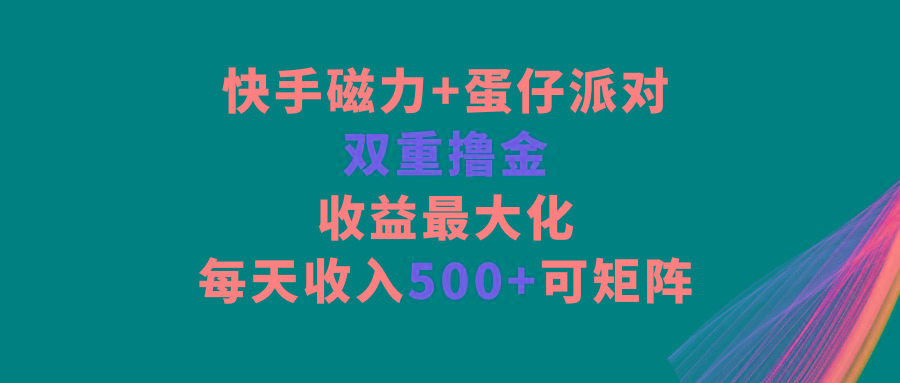 快手磁力+蛋仔派对，双重撸金，收益最大化，每天收入500+，可矩阵-指尖网