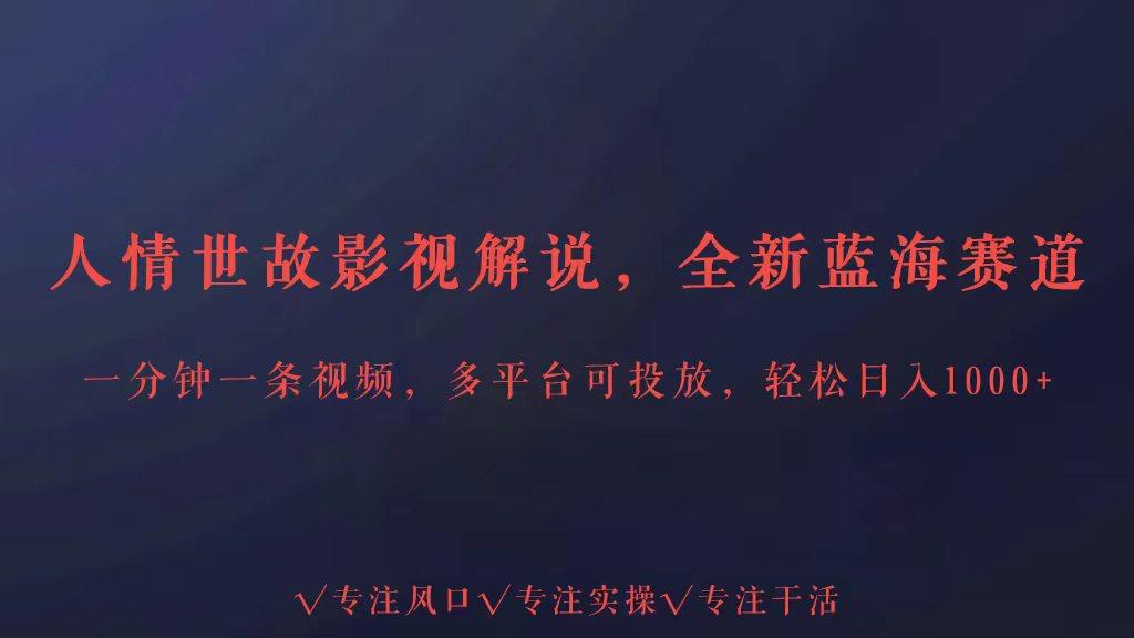 全新蓝海赛道人情世故解说，多平台投放轻松日入3000+-指尖网