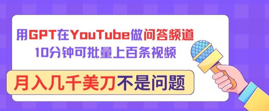 用GPT在YouTube做问答频道，10分钟可批量上百条视频，月入几千美刀不是问题【揭秘】-指尖网